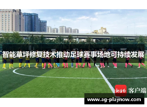 智能草坪修复技术推动足球赛事场地可持续发展